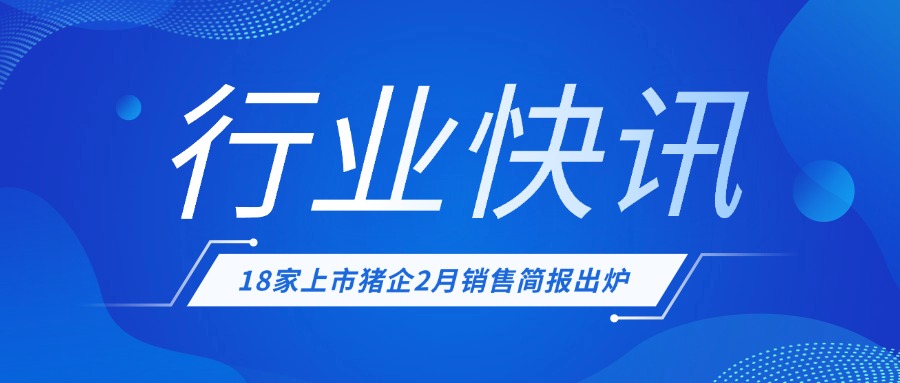 【行业快讯】上市猪企2月销售简报出炉！猪企销售分化显著，行业龙头韧性凸显